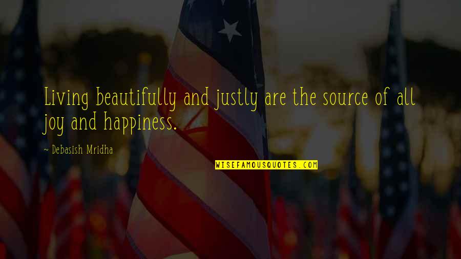 Happiness And Living Life Quotes By Debasish Mridha: Living beautifully and justly are the source of