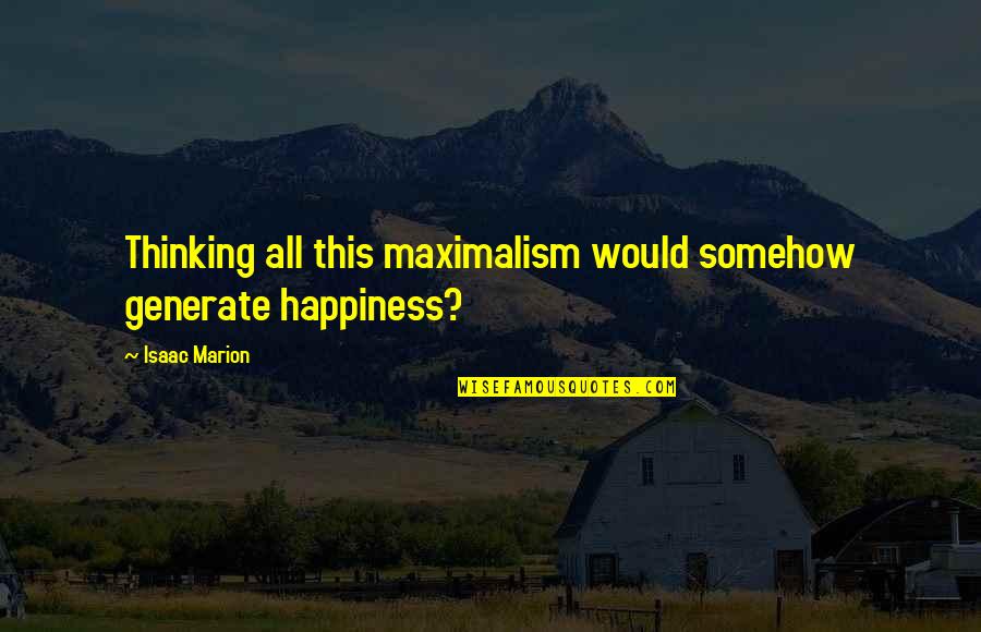 Happiness And Living Life Quotes By Isaac Marion: Thinking all this maximalism would somehow generate happiness?