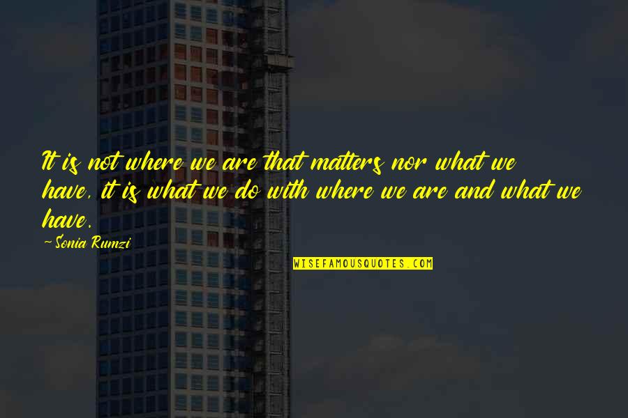 Happiness And Living Life Quotes By Sonia Rumzi: It is not where we are that matters
