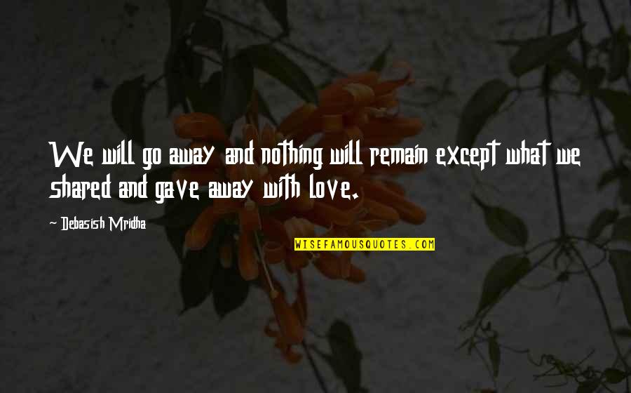 Happiness And Love And Life Quotes By Debasish Mridha: We will go away and nothing will remain