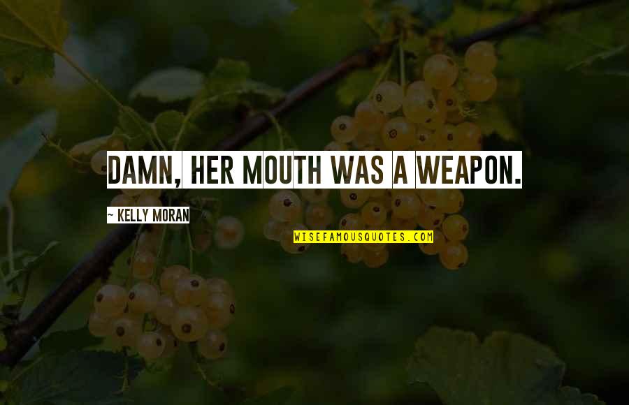 Happiness And Love Bible Quotes By Kelly Moran: Damn, her mouth was a weapon.