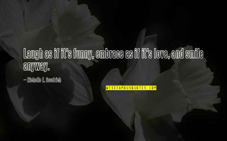 Happiness And Love Funny Quotes By Richelle E. Goodrich: Laugh as if it's funny, embrace as if