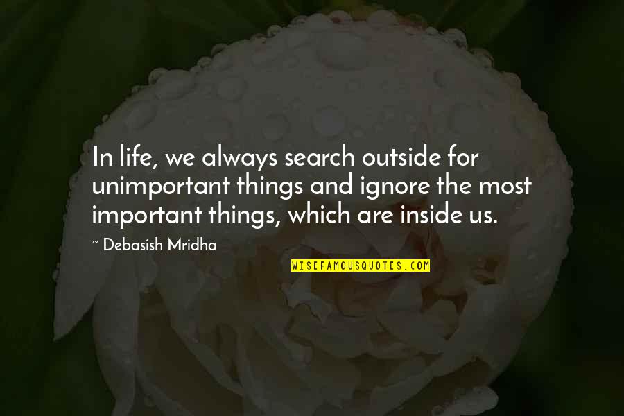 Happiness And Love In Quotes By Debasish Mridha: In life, we always search outside for unimportant