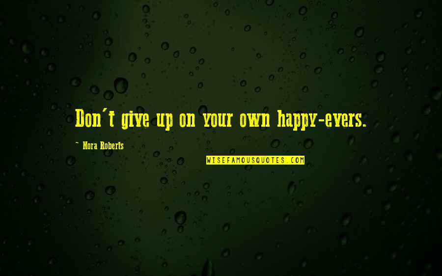 Happiness And Love Tumblr Quotes By Nora Roberts: Don't give up on your own happy-evers.
