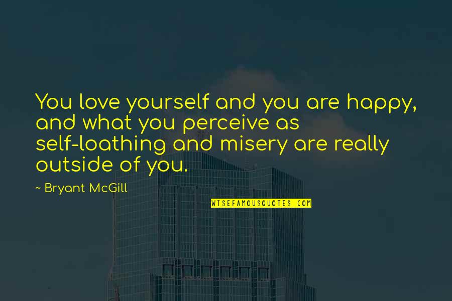 Happiness And Misery Quotes By Bryant McGill: You love yourself and you are happy, and