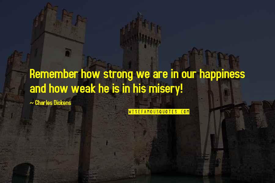 Happiness And Misery Quotes By Charles Dickens: Remember how strong we are in our happiness
