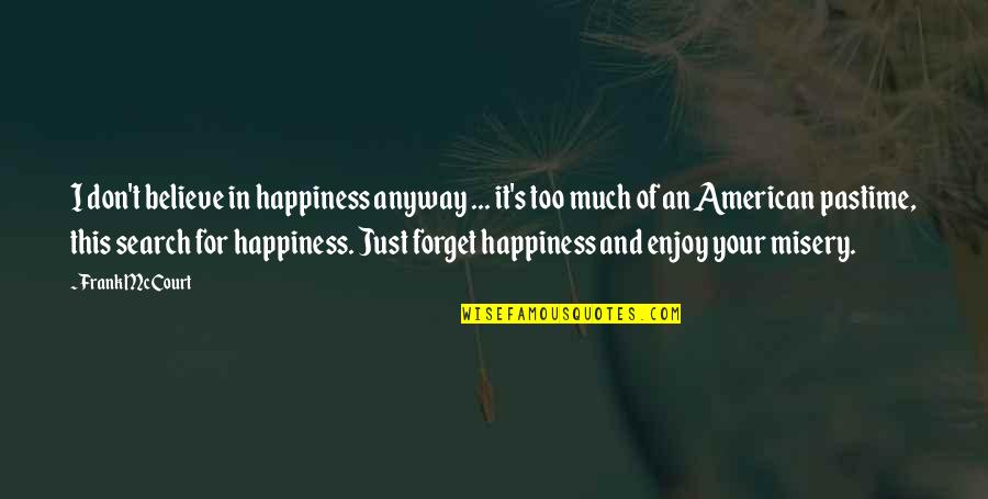 Happiness And Misery Quotes By Frank McCourt: I don't believe in happiness anyway ... it's
