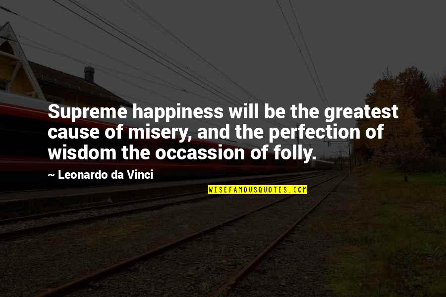 Happiness And Misery Quotes By Leonardo Da Vinci: Supreme happiness will be the greatest cause of