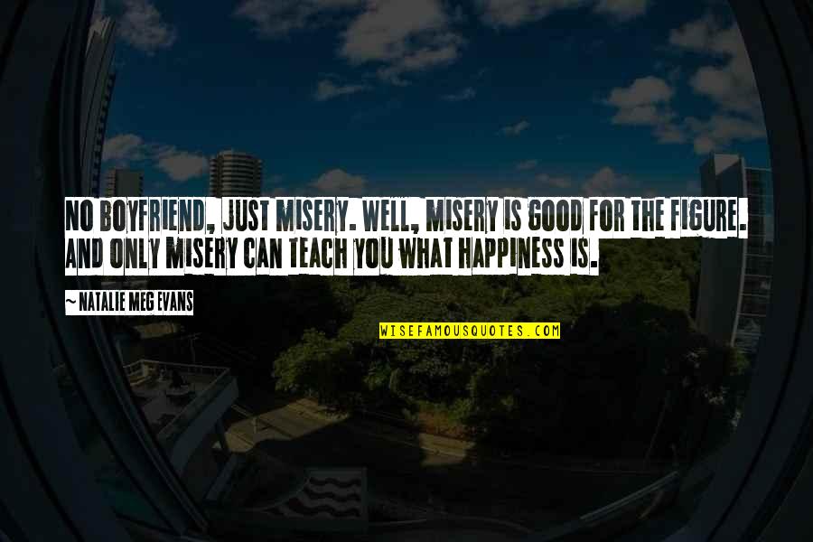 Happiness And Misery Quotes By Natalie Meg Evans: No boyfriend, just misery. Well, misery is good