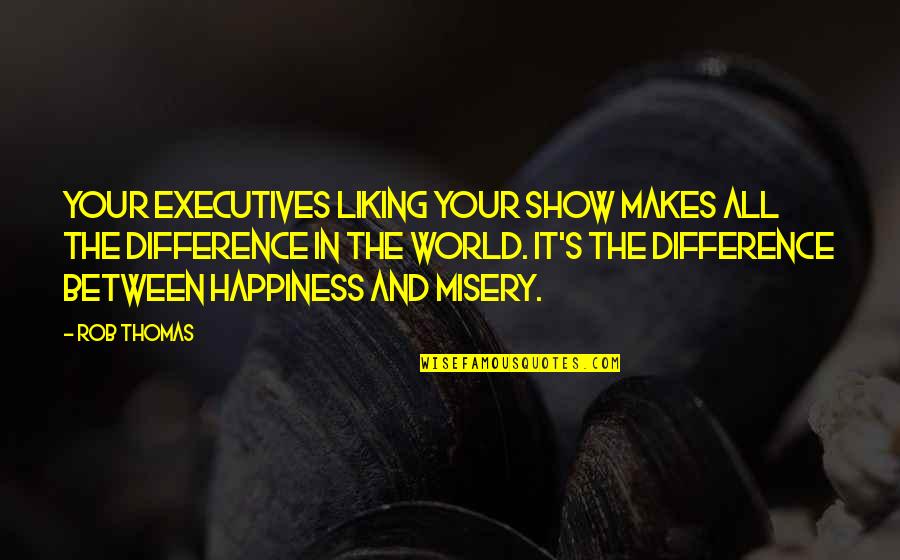 Happiness And Misery Quotes By Rob Thomas: Your executives liking your show makes all the