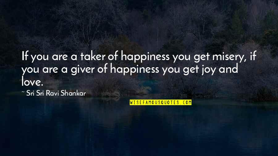 Happiness And Misery Quotes By Sri Sri Ravi Shankar: If you are a taker of happiness you