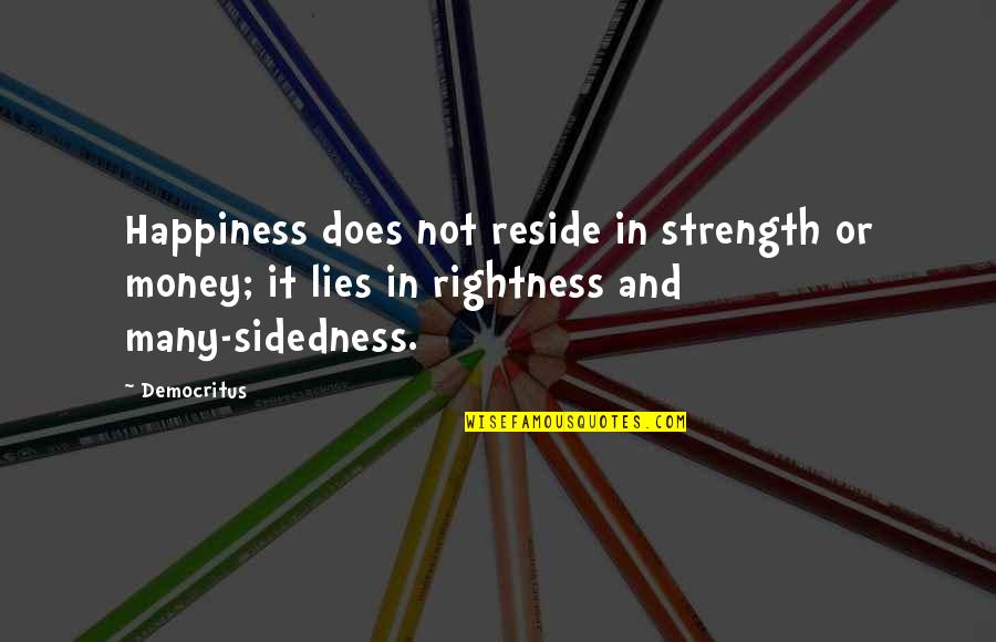 Happiness And Money Quotes By Democritus: Happiness does not reside in strength or money;