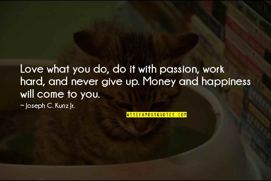 Happiness And Money Quotes By Joseph C. Kunz Jr.: Love what you do, do it with passion,
