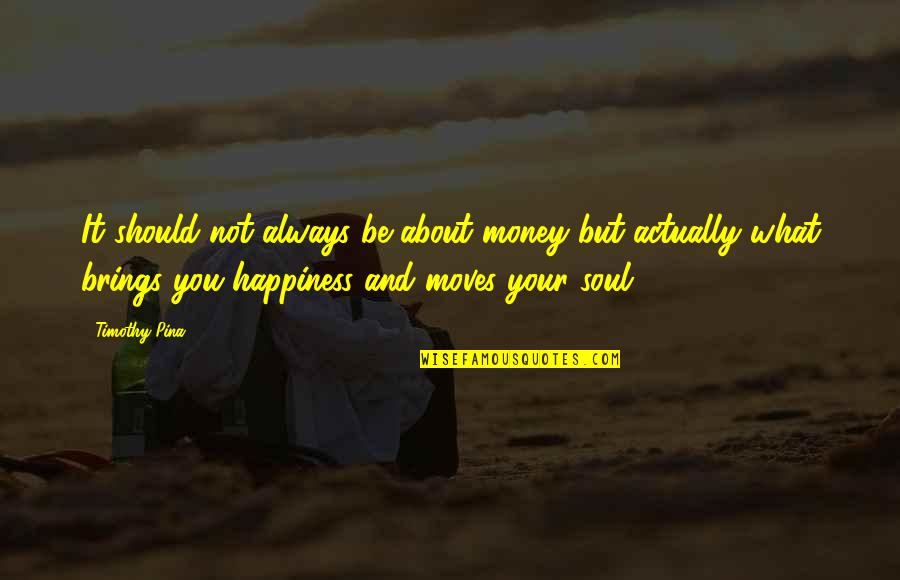 Happiness And Money Quotes By Timothy Pina: It should not always be about money but