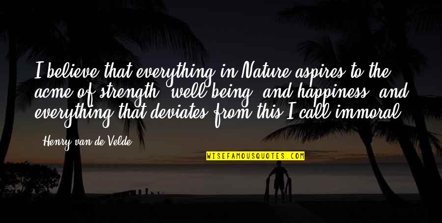 Happiness And Nature Quotes By Henry Van De Velde: I believe that everything in Nature aspires to