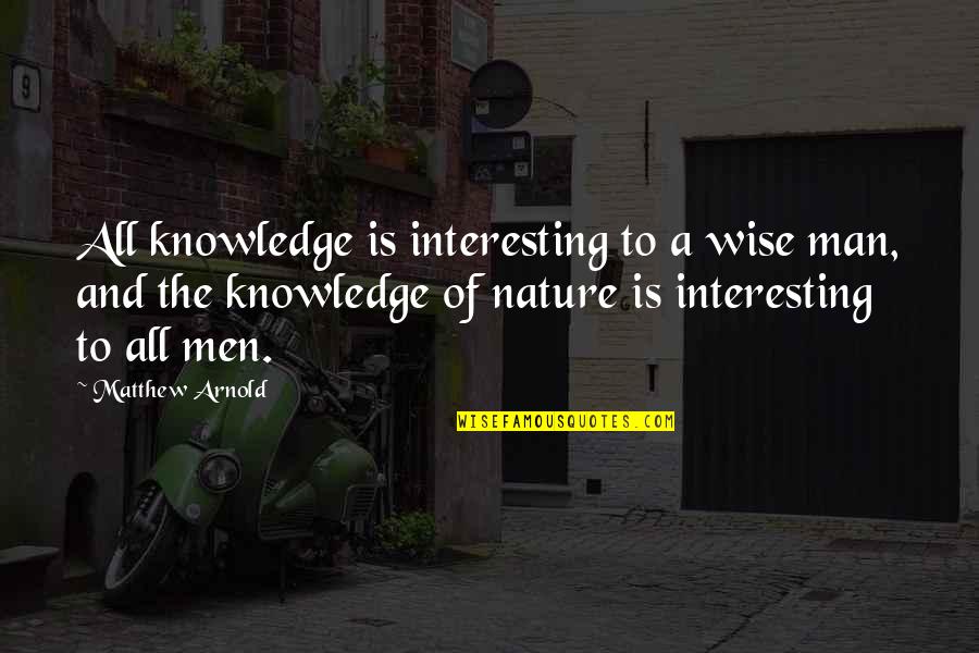 Happiness And Nature Quotes By Matthew Arnold: All knowledge is interesting to a wise man,