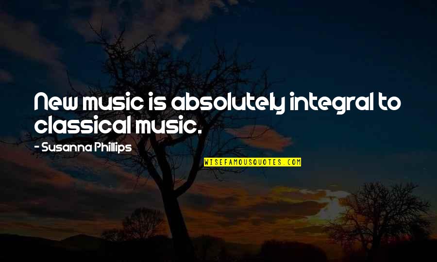 Happiness And Pchange Quotes By Susanna Phillips: New music is absolutely integral to classical music. Happiness And Pchange Quotes By Susanna Phillips: New music is absolutely integral to classical music.