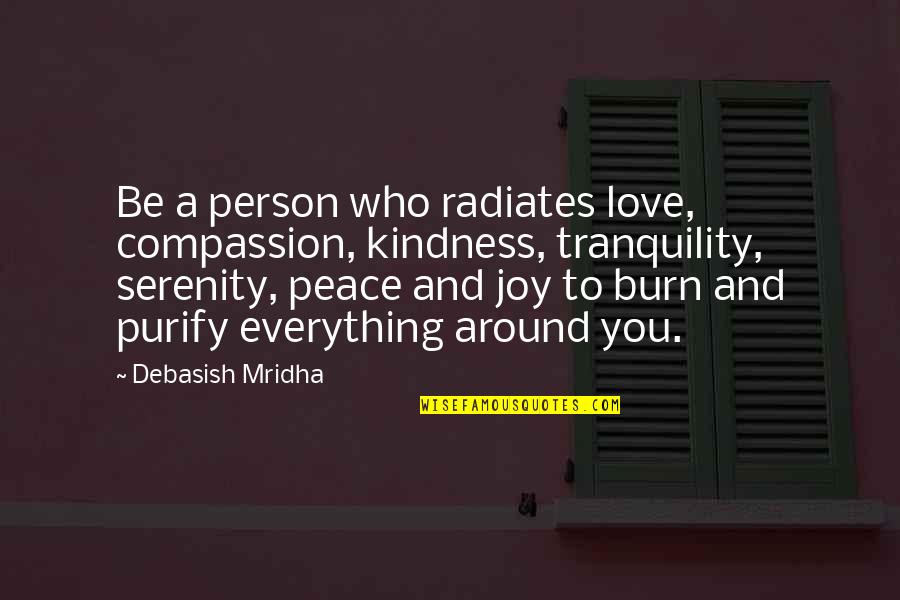 Happiness And Peace Quotes By Debasish Mridha: Be a person who radiates love, compassion, kindness,