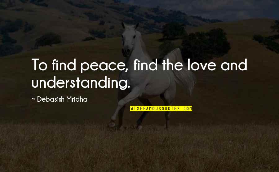 Happiness And Peace Quotes By Debasish Mridha: To find peace, find the love and understanding.