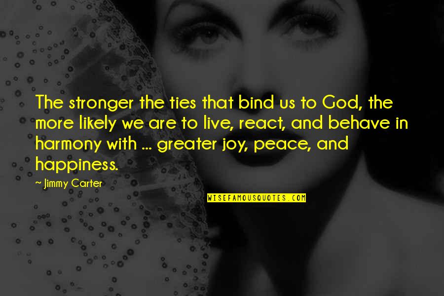 Happiness And Peace Quotes By Jimmy Carter: The stronger the ties that bind us to