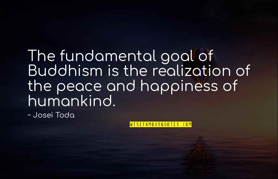 Happiness And Peace Quotes By Josei Toda: The fundamental goal of Buddhism is the realization