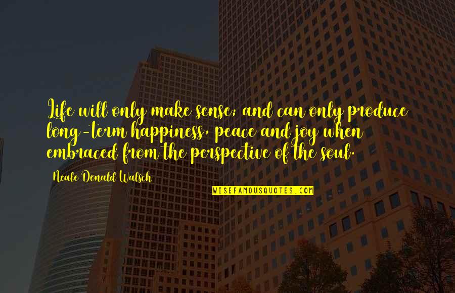 Happiness And Peace Quotes By Neale Donald Walsch: Life will only make sense; and can only