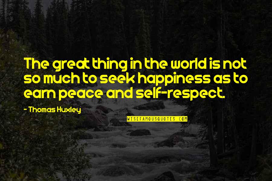 Happiness And Peace Quotes By Thomas Huxley: The great thing in the world is not