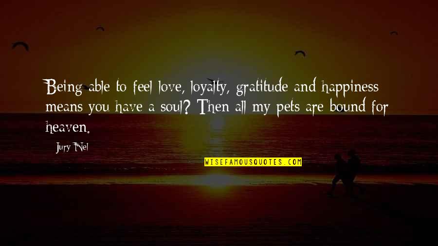Happiness And Pets Quotes By Jury Nel: Being able to feel love, loyalty, gratitude and