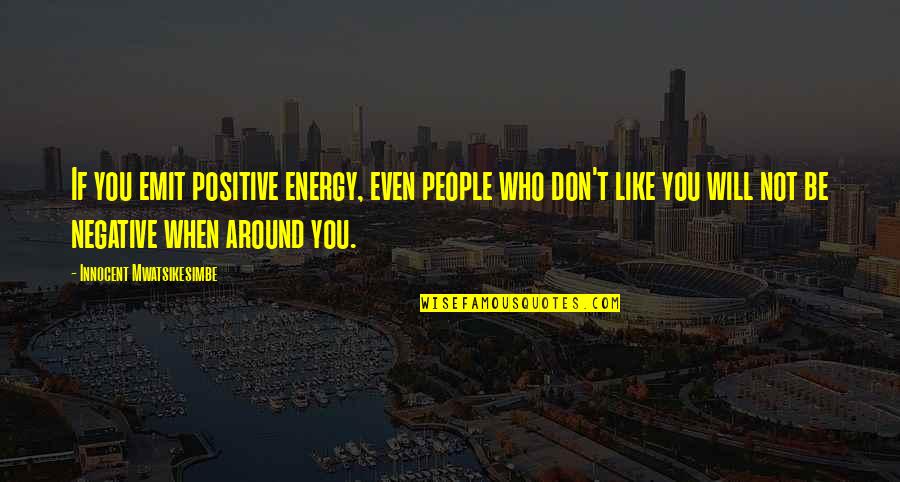 Happiness And Positivity Quotes By Innocent Mwatsikesimbe: If you emit positive energy, even people who Happiness And Positivity Quotes By Innocent Mwatsikesimbe: If you emit positive energy, even people who