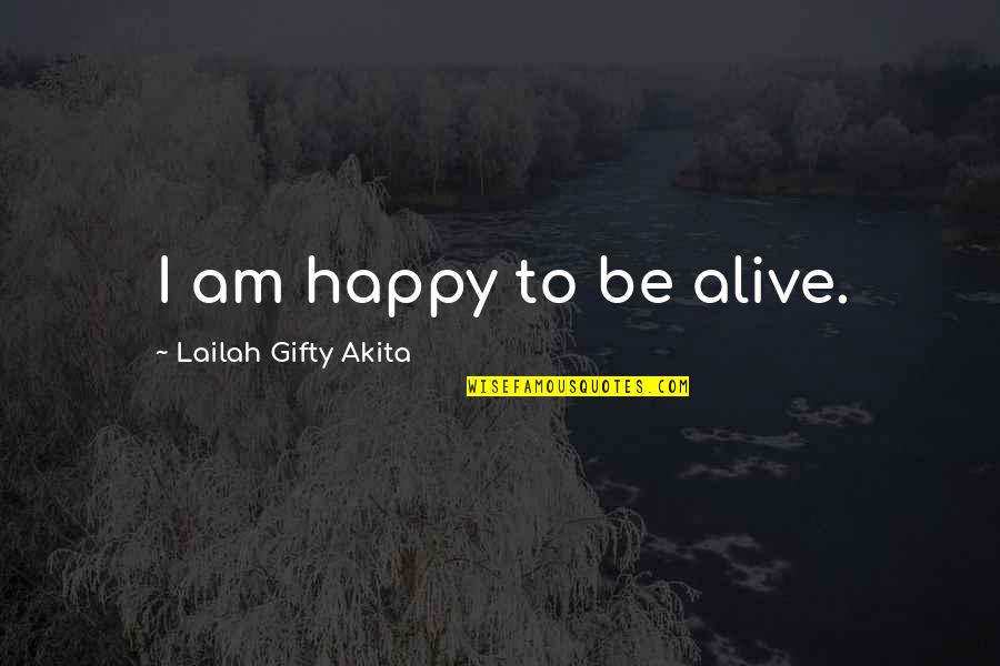 Happiness And Positivity Quotes By Lailah Gifty Akita: I am happy to be alive. Happiness And Positivity Quotes By Lailah Gifty Akita: I am happy to be alive.