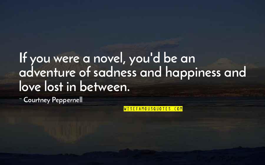 Happiness And Sadness And Love Quotes By Courtney Peppernell: If you were a novel, you'd be an