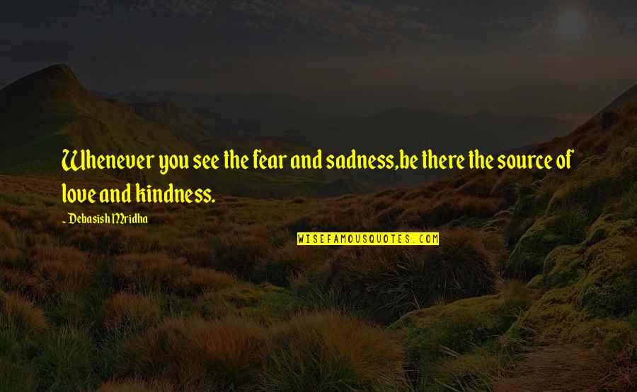 Happiness And Sadness And Love Quotes By Debasish Mridha: Whenever you see the fear and sadness,be there