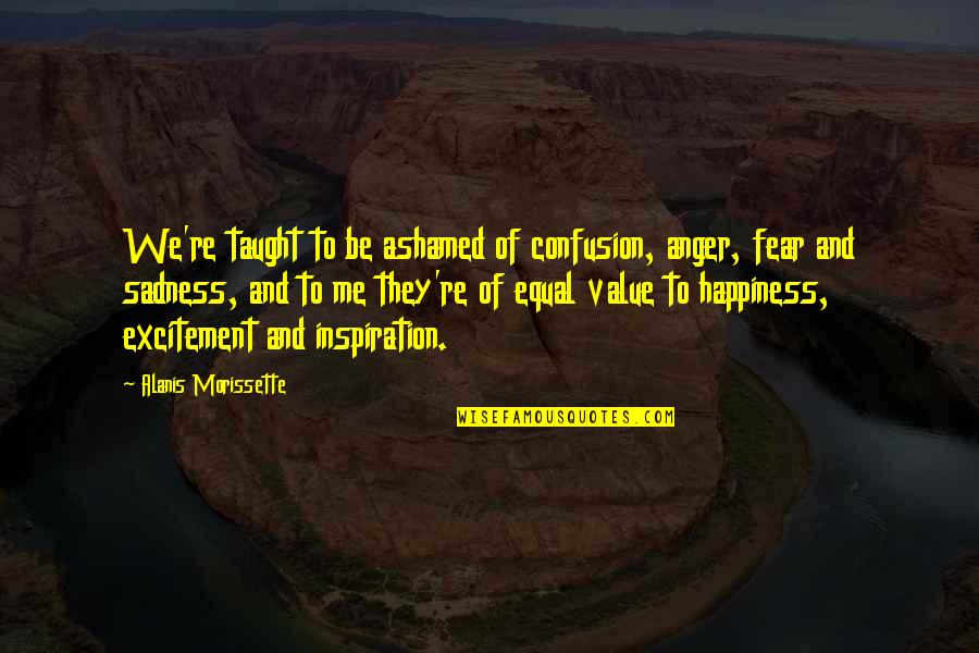 Happiness And Sadness Quotes By Alanis Morissette: We're taught to be ashamed of confusion, anger, Happiness And Sadness Quotes By Alanis Morissette: We're taught to be ashamed of confusion, anger,