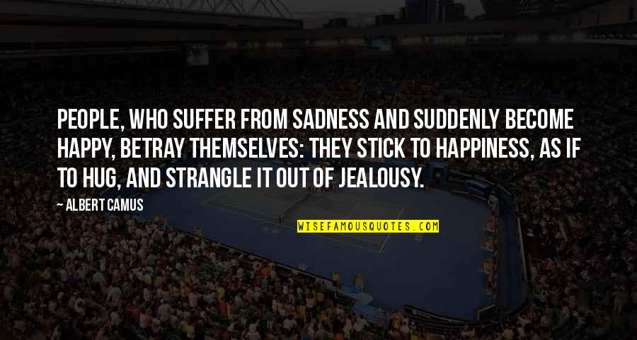 Happiness And Sadness Quotes By Albert Camus: People, who suffer from sadness and suddenly become Happiness And Sadness Quotes By Albert Camus: People, who suffer from sadness and suddenly become
