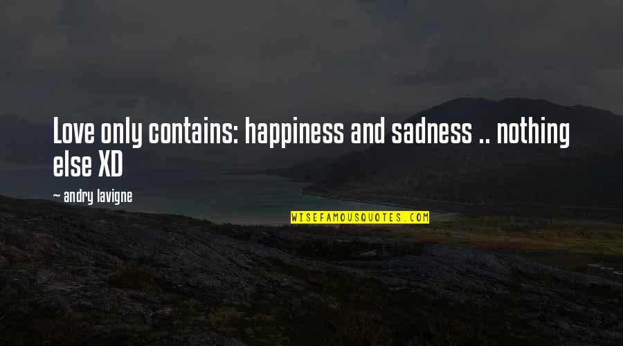 Happiness And Sadness Quotes By Andry Lavigne: Love only contains: happiness and sadness .. nothing Happiness And Sadness Quotes By Andry Lavigne: Love only contains: happiness and sadness .. nothing