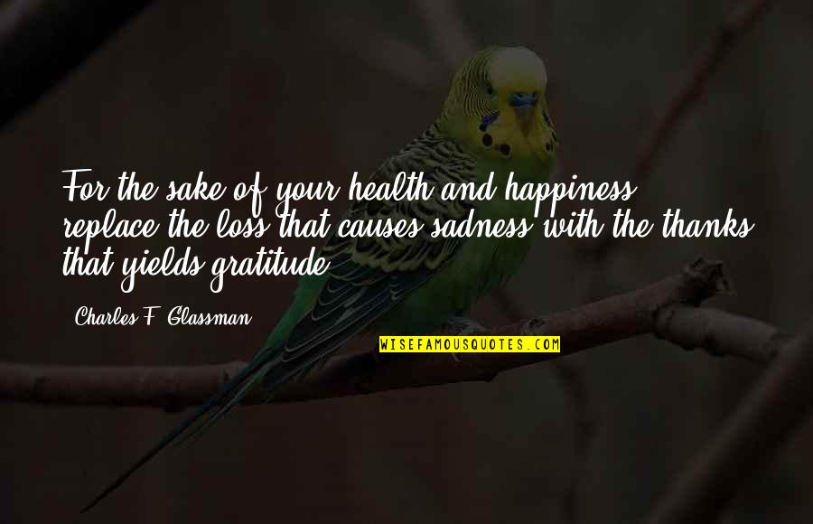 Happiness And Sadness Quotes By Charles F. Glassman: For the sake of your health and happiness, Happiness And Sadness Quotes By Charles F. Glassman: For the sake of your health and happiness,