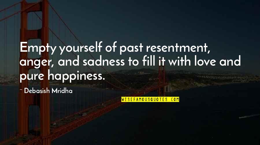 Happiness And Sadness Quotes By Debasish Mridha: Empty yourself of past resentment, anger, and sadness Happiness And Sadness Quotes By Debasish Mridha: Empty yourself of past resentment, anger, and sadness