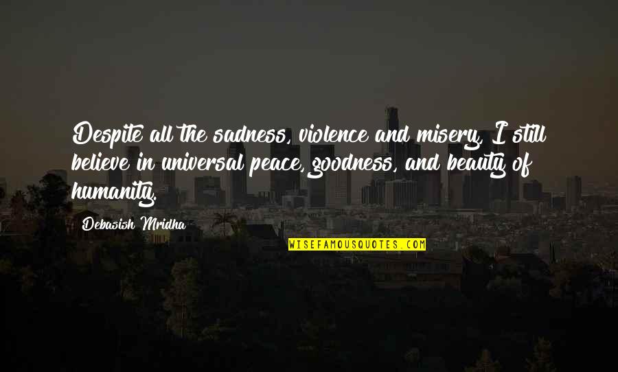 Happiness And Sadness Quotes By Debasish Mridha: Despite all the sadness, violence and misery, I Happiness And Sadness Quotes By Debasish Mridha: Despite all the sadness, violence and misery, I