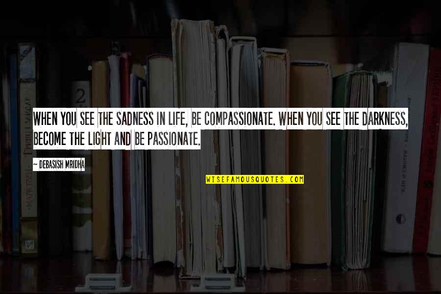 Happiness And Sadness Quotes By Debasish Mridha: When you see the sadness in life, be Happiness And Sadness Quotes By Debasish Mridha: When you see the sadness in life, be