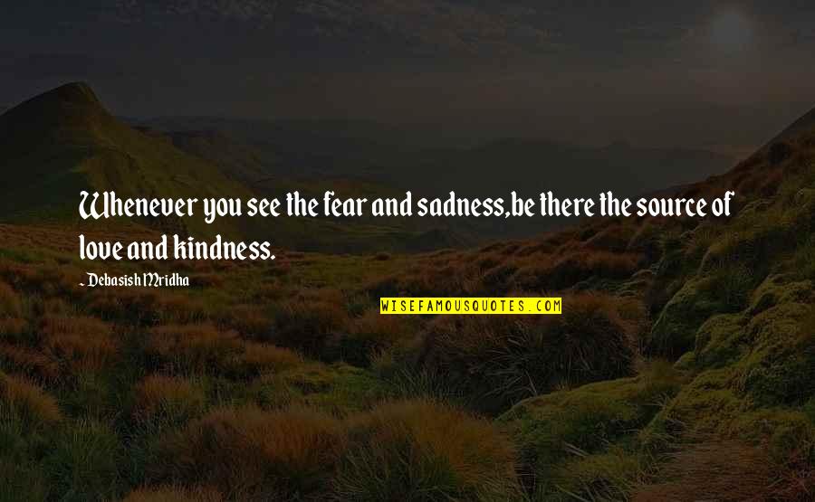 Happiness And Sadness Quotes By Debasish Mridha: Whenever you see the fear and sadness,be there