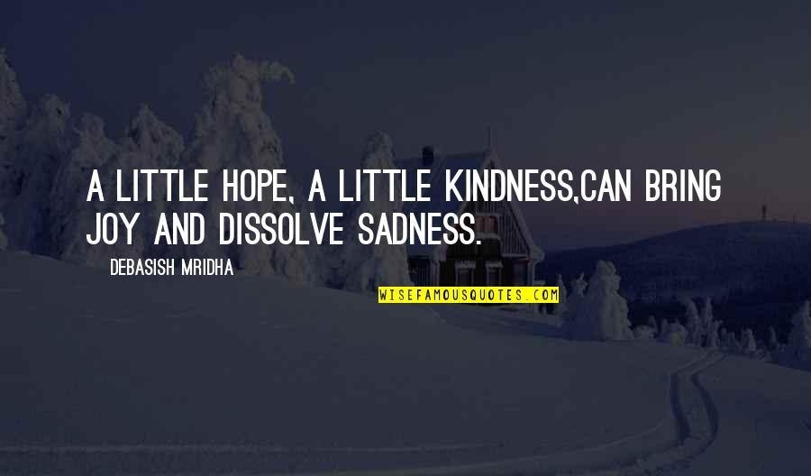 Happiness And Sadness Quotes By Debasish Mridha: A little hope, a little kindness,can bring joy Happiness And Sadness Quotes By Debasish Mridha: A little hope, a little kindness,can bring joy