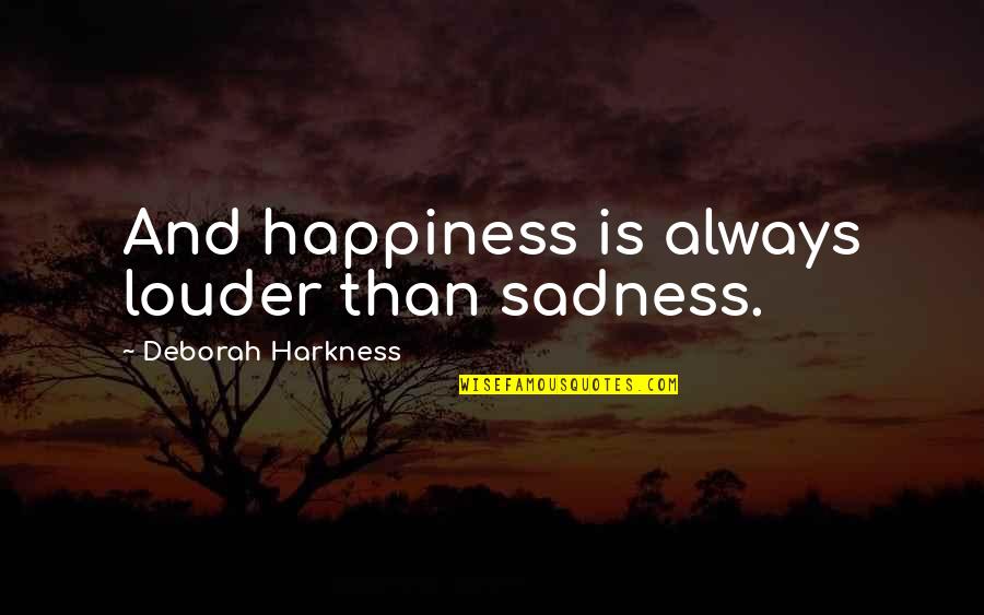 Happiness And Sadness Quotes By Deborah Harkness: And happiness is always louder than sadness. Happiness And Sadness Quotes By Deborah Harkness: And happiness is always louder than sadness.