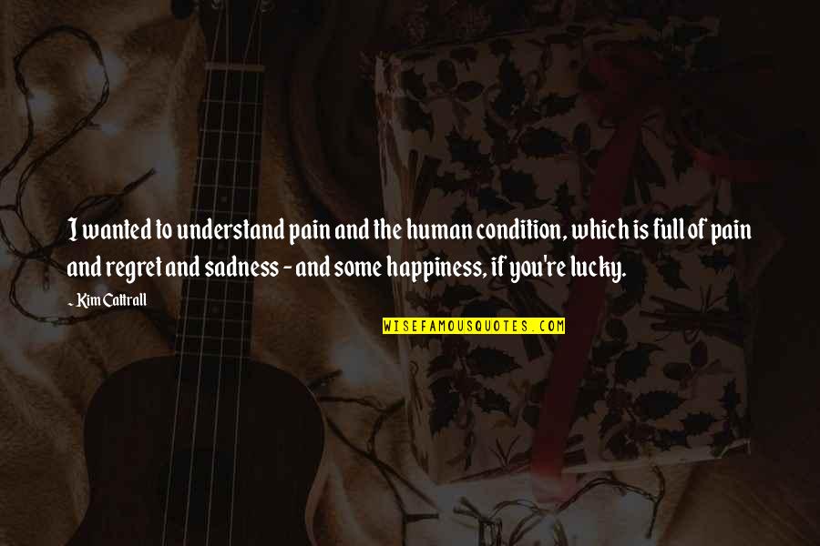Happiness And Sadness Quotes By Kim Cattrall: I wanted to understand pain and the human Happiness And Sadness Quotes By Kim Cattrall: I wanted to understand pain and the human