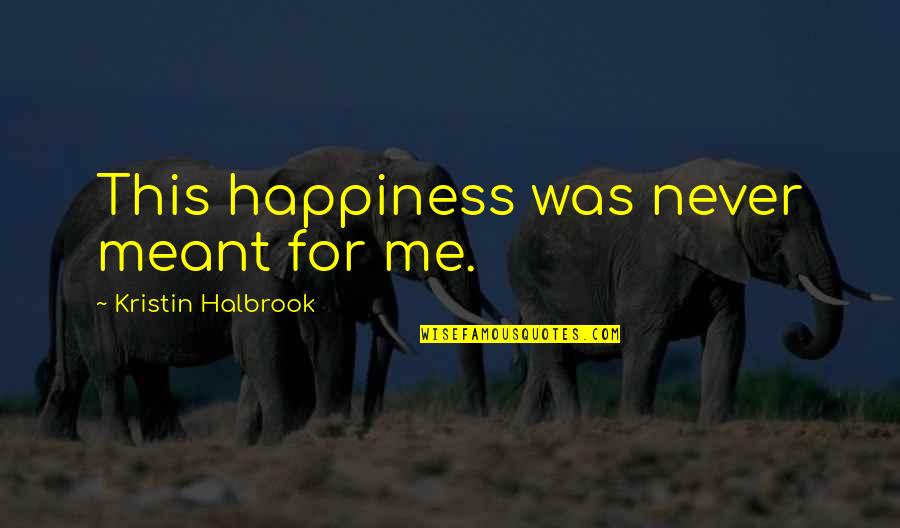 Happiness And Sadness Quotes By Kristin Halbrook: This happiness was never meant for me. Happiness And Sadness Quotes By Kristin Halbrook: This happiness was never meant for me.
