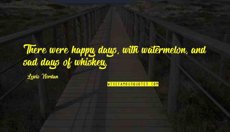 Happiness And Sadness Quotes By Lewis Nordan: There were happy days, with watermelon, and sad