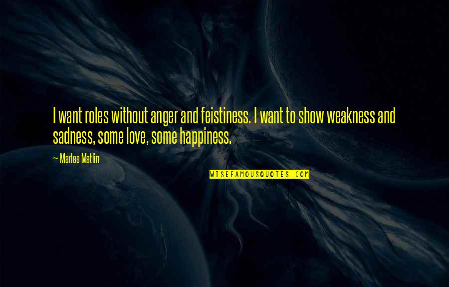 Happiness And Sadness Quotes By Marlee Matlin: I want roles without anger and feistiness. I Happiness And Sadness Quotes By Marlee Matlin: I want roles without anger and feistiness. I