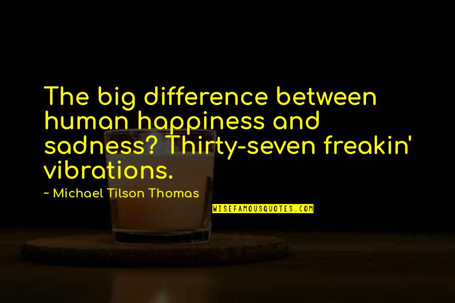 Happiness And Sadness Quotes By Michael Tilson Thomas: The big difference between human happiness and sadness? Happiness And Sadness Quotes By Michael Tilson Thomas: The big difference between human happiness and sadness?