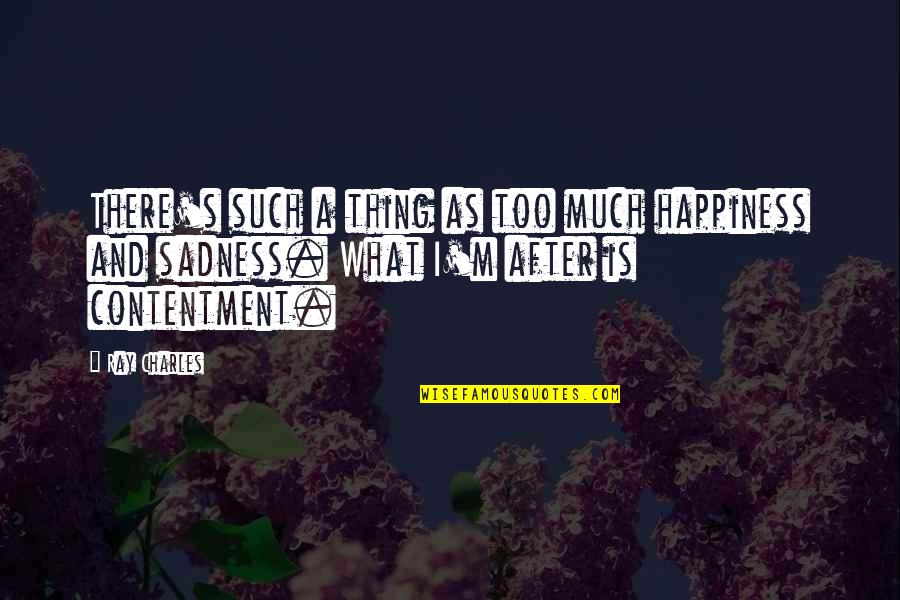Happiness And Sadness Quotes By Ray Charles: There's such a thing as too much happiness Happiness And Sadness Quotes By Ray Charles: There's such a thing as too much happiness