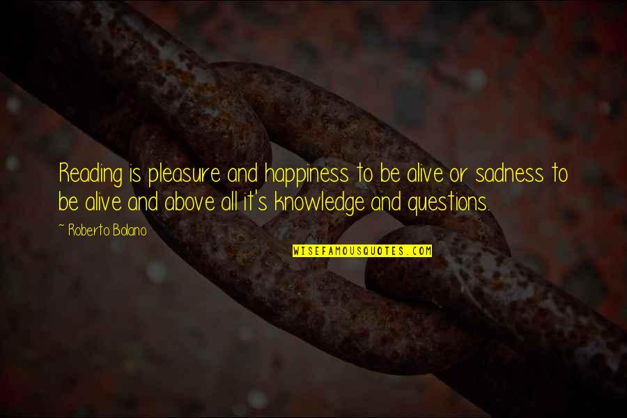 Happiness And Sadness Quotes By Roberto Bolano: Reading is pleasure and happiness to be alive Happiness And Sadness Quotes By Roberto Bolano: Reading is pleasure and happiness to be alive