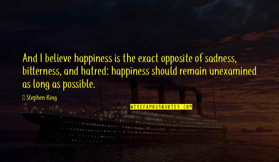 Happiness And Sadness Quotes By Stephen King: And I believe happiness is the exact opposite Happiness And Sadness Quotes By Stephen King: And I believe happiness is the exact opposite